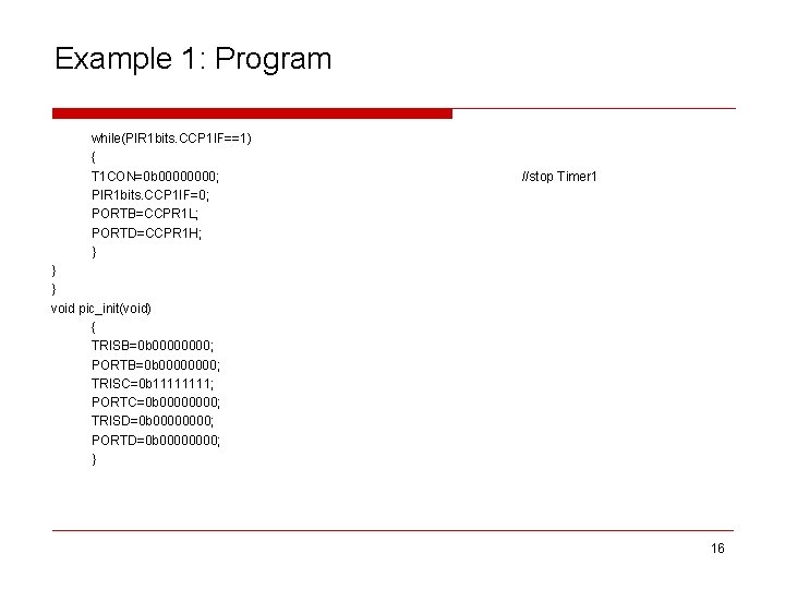 Example 1: Program while(PIR 1 bits. CCP 1 IF==1) { T 1 CON=0 b