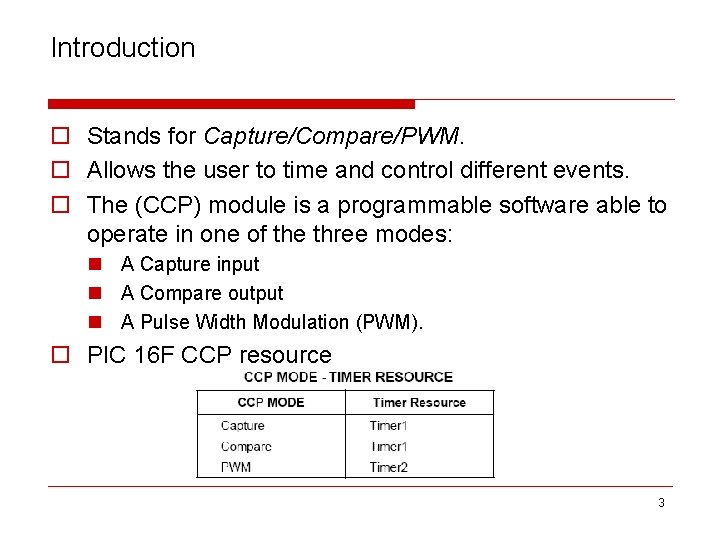 Introduction o Stands for Capture/Compare/PWM. o Allows the user to time and control different