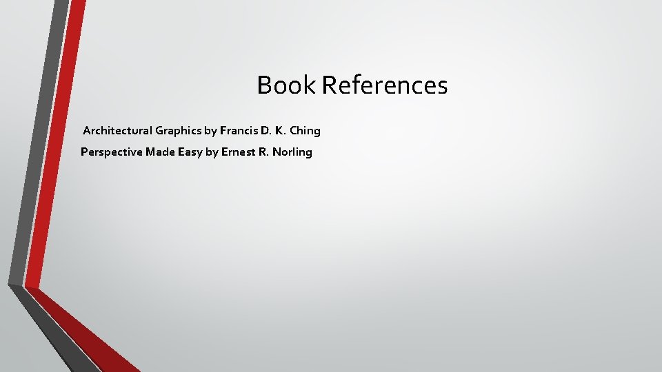 Book References Architectural Graphics by Francis D. K. Ching Perspective Made Easy by Ernest