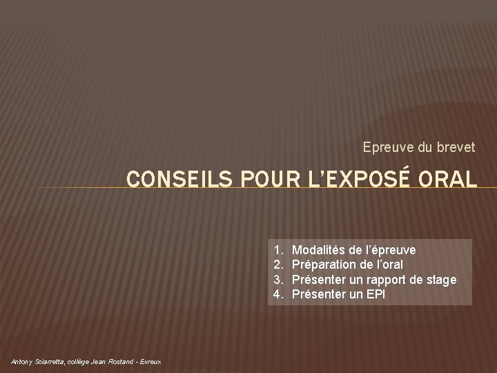 Epreuve du brevet CONSEILS POUR L’EXPOSÉ ORAL 1. 2. 3. 4. Antony Sciarretta, collège