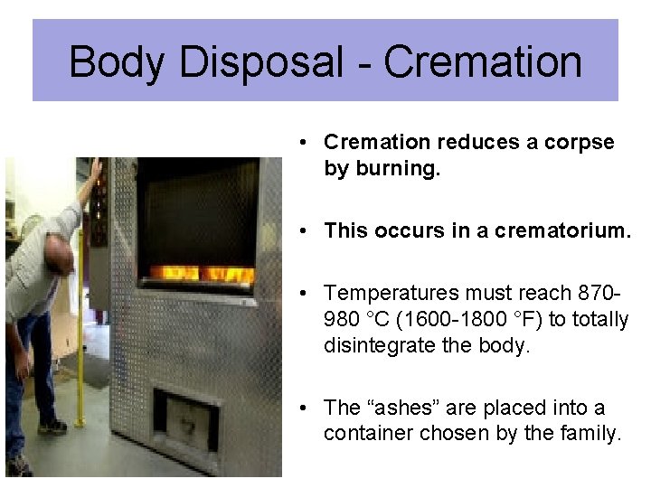 Body Disposal - Cremation • Cremation reduces a corpse by burning. • This occurs