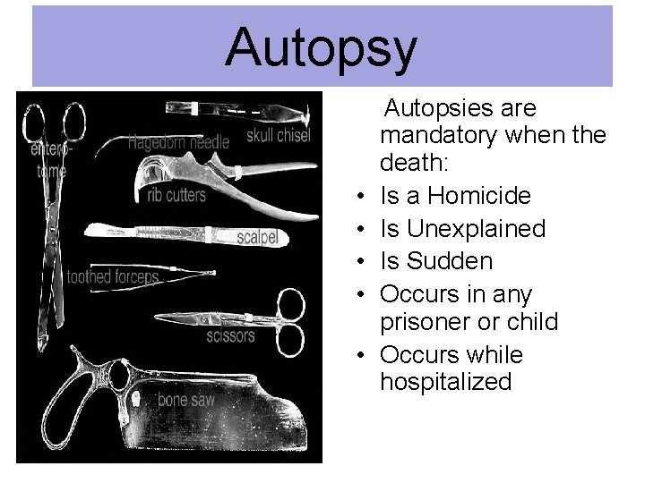 Autopsy Autopsies are mandatory when the death: • Is a Homicide • Is Unexplained