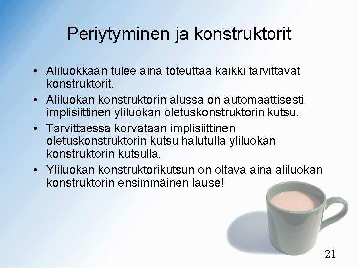 Periytyminen ja konstruktorit • Aliluokkaan tulee aina toteuttaa kaikki tarvittavat konstruktorit. • Aliluokan konstruktorin