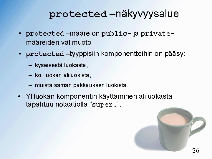 protected –näkyvyysalue • protected –määre on public- ja privatemääreiden välimuoto • protected –tyyppisiin komponentteihin