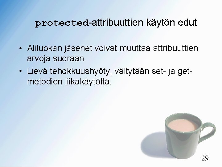 protected-attribuuttien käytön edut • Aliluokan jäsenet voivat muuttaa attribuuttien arvoja suoraan. • Lievä tehokkuushyöty,