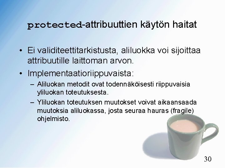 protected-attribuuttien käytön haitat • Ei validiteettitarkistusta, aliluokka voi sijoittaa attribuutille laittoman arvon. • Implementaatioriippuvaista: