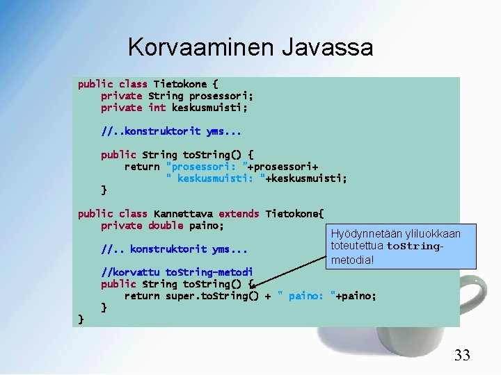 Korvaaminen Javassa public class Tietokone { private String prosessori; private int keskusmuisti; //. .