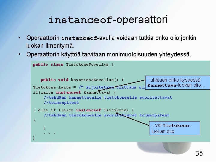 instanceof-operaattori • Operaattorin instanceof-avulla voidaan tutkia onko olio jonkin luokan ilmentymä. • Operaattorin käyttöä