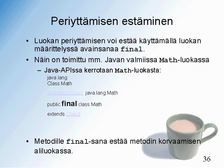 Periyttämisen estäminen • Luokan periyttämisen voi estää käyttämällä luokan määrittelyssä avainsanaa final. • Näin