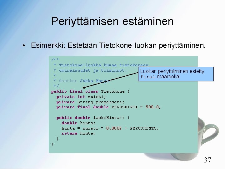 Periyttämisen estäminen • Esimerkki: Estetään Tietokone-luokan periyttäminen. /** * Tietokone-luokka kuvaa tietokoneen * ominaisuudet