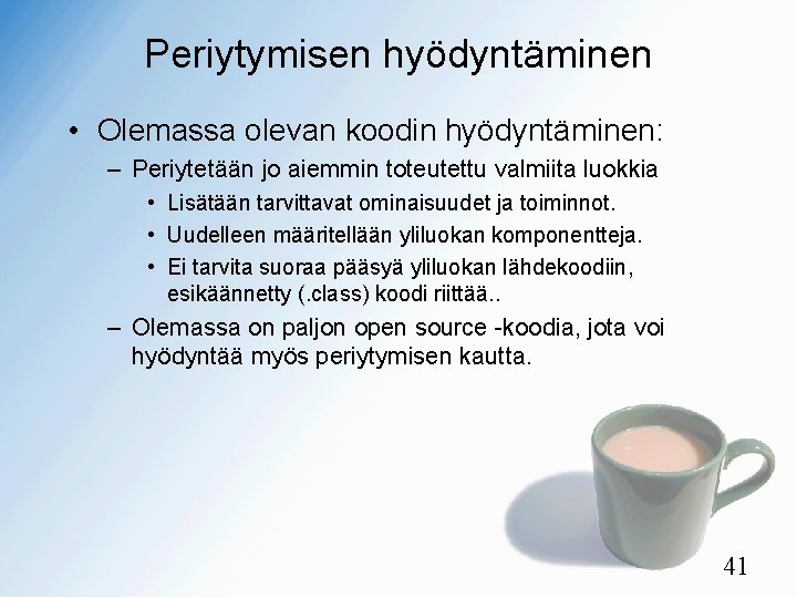 Periytymisen hyödyntäminen • Olemassa olevan koodin hyödyntäminen: – Periytetään jo aiemmin toteutettu valmiita luokkia