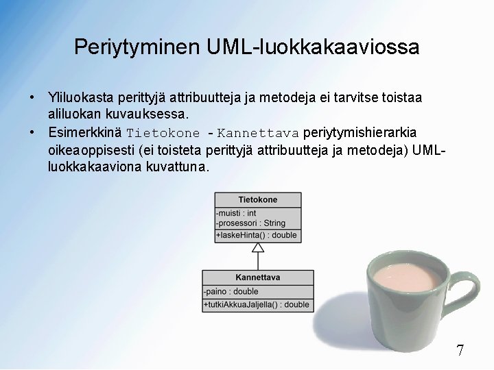 Periytyminen UML-luokkakaaviossa • Yliluokasta perittyjä attribuutteja ja metodeja ei tarvitse toistaa aliluokan kuvauksessa. •