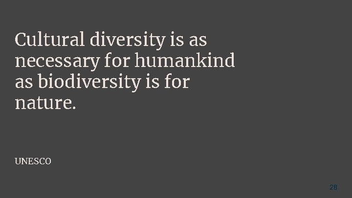 Cultural diversity is as necessary for humankind as biodiversity is for nature. UNESCO 28