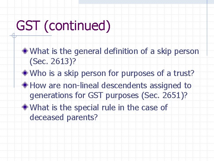 GST (continued) What is the general definition of a skip person (Sec. 2613)? Who