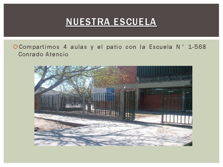 NUESTRA ESCUELA Compartimos 4 aulas y el patio con la Escuela N° 1 -568