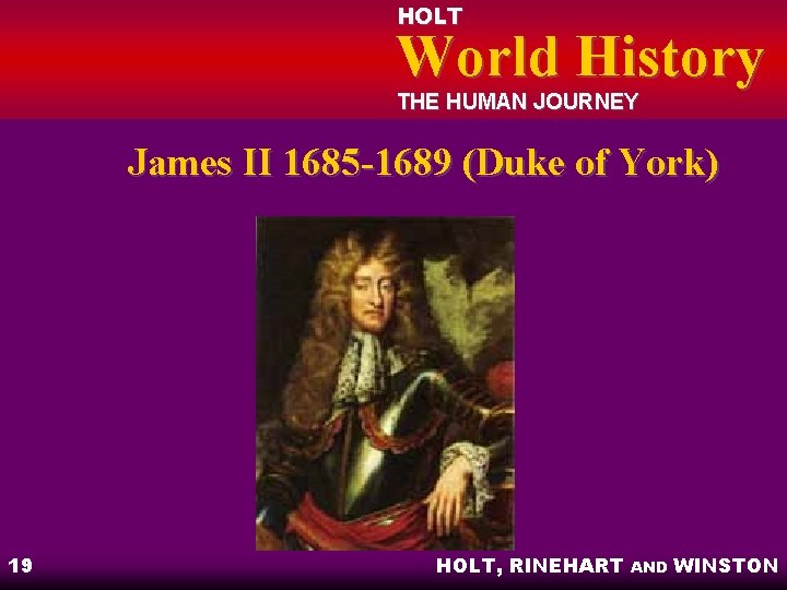 HOLT World History THE HUMAN JOURNEY James II 1685 -1689 (Duke of York) 19