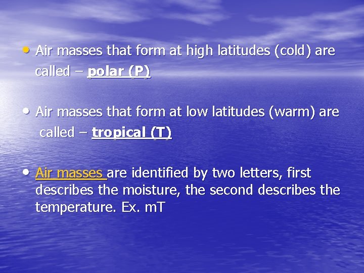  • Air masses that form at high latitudes (cold) are called – polar