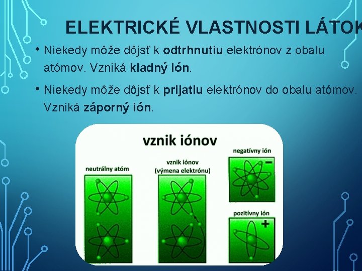 ELEKTRICKÉ VLASTNOSTI LÁTOK • Niekedy môže dôjsť k odtrhnutiu elektrónov z obalu atómov. Vzniká