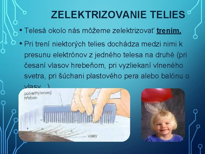 ZELEKTRIZOVANIE TELIES • Telesá okolo nás môžeme zelektrizovať trením. • Pri trení niektorých telies