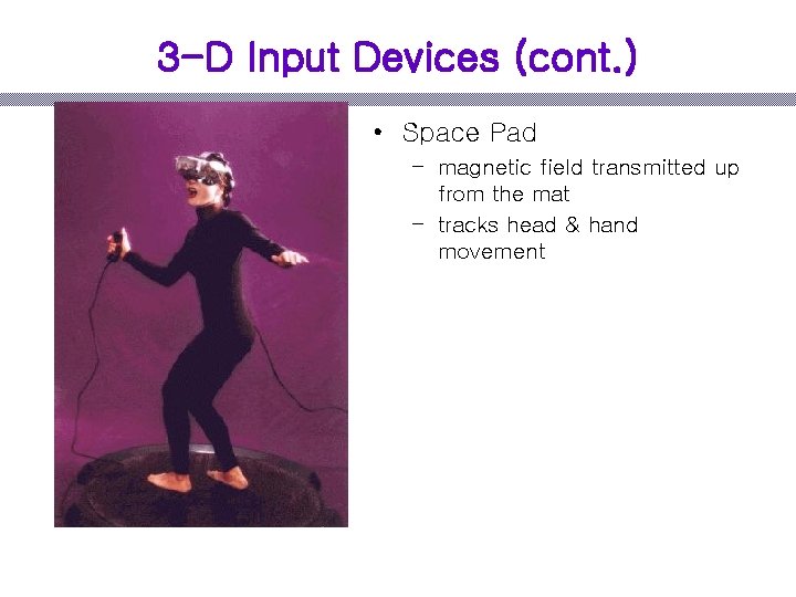 3 -D Input Devices (cont. ) • Space Pad – magnetic field transmitted up