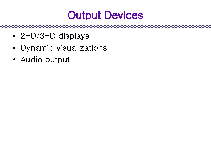 Output Devices • 2 -D/3 -D displays • Dynamic visualizations • Audio output 