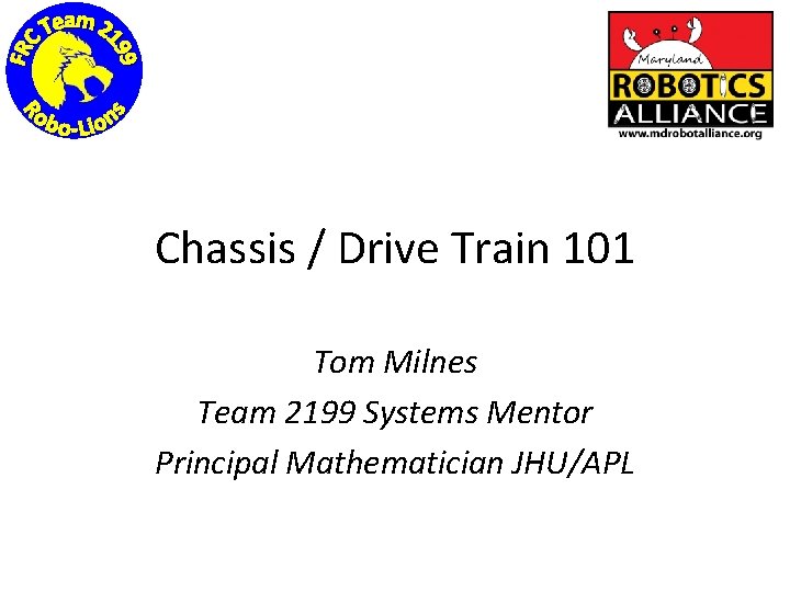 Chassis / Drive Train 101 Tom Milnes Team 2199 Systems Mentor Principal Mathematician JHU/APL