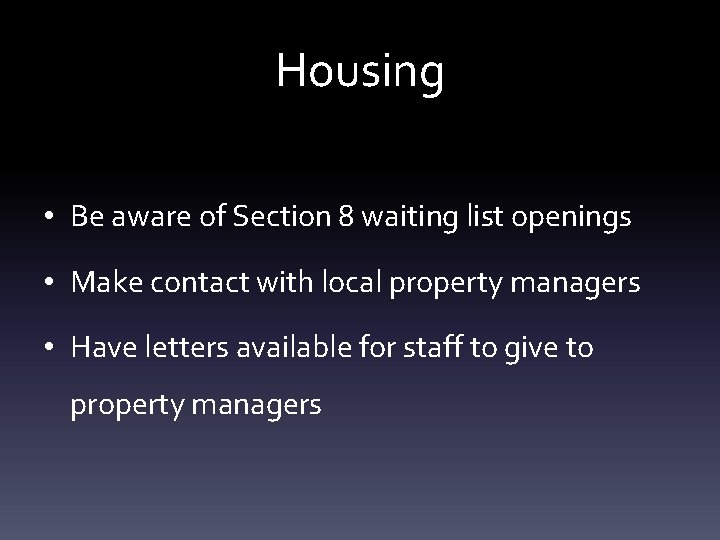 Housing • Be aware of Section 8 waiting list openings • Make contact with