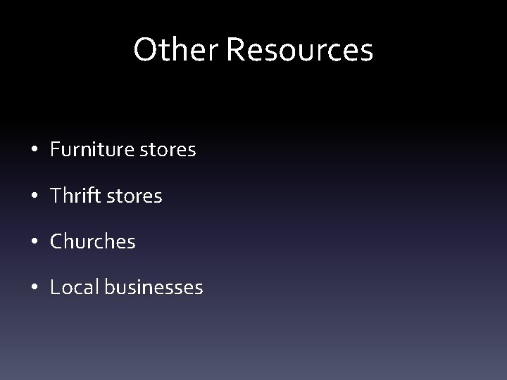 Other Resources • Furniture stores • Thrift stores • Churches • Local businesses 
