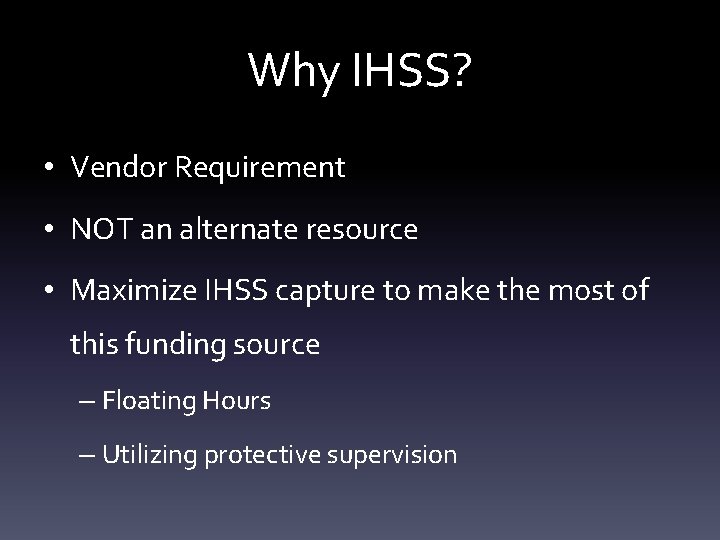 Why IHSS? • Vendor Requirement • NOT an alternate resource • Maximize IHSS capture