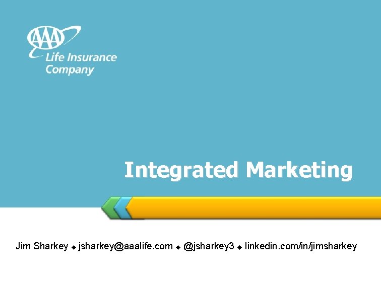 Integrated Marketing Jim Sharkey jsharkey@aaalife. com @jsharkey 3 linkedin. com/in/jimsharkey 