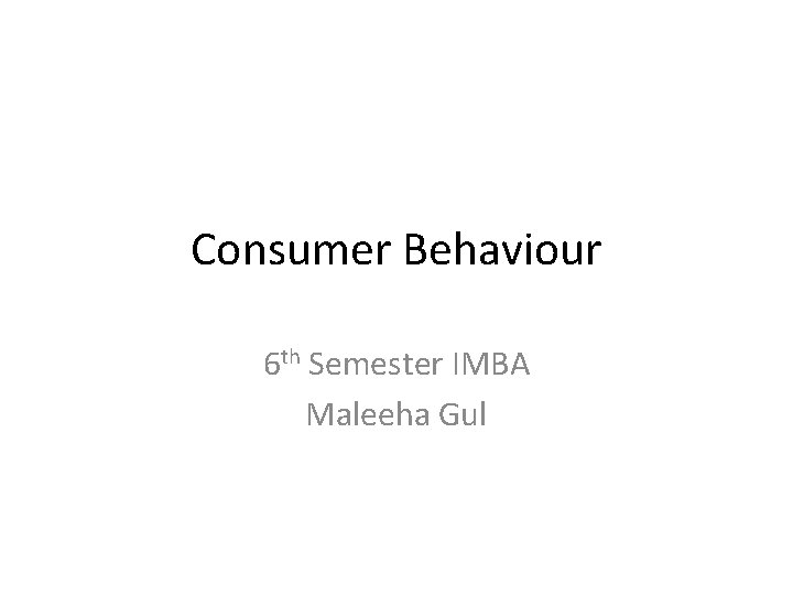 Consumer Behaviour 6 th Semester IMBA Maleeha Gul 