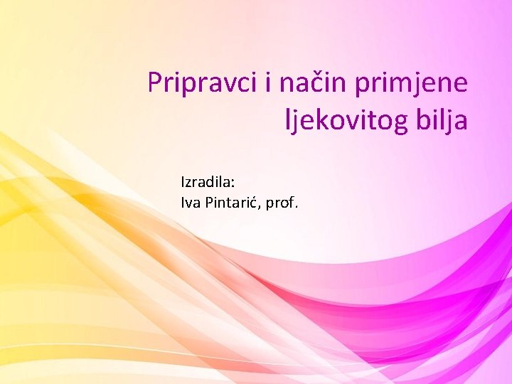 Pripravci i način primjene ljekovitog bilja Izradila: Iva Pintarić, prof. 