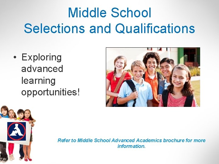 Middle School Selections and Qualifications • Exploring advanced learning opportunities! Refer to Middle School