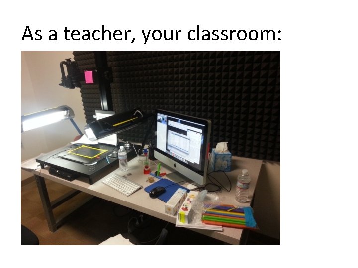 As a teacher, your classroom: As a teacher, your classroom: