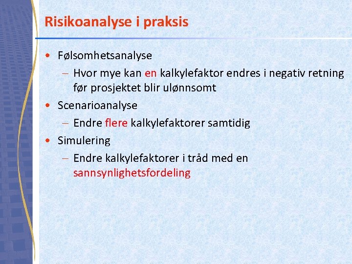 Risikoanalyse i praksis • Følsomhetsanalyse – Hvor mye kan en kalkylefaktor endres i negativ Risikoanalyse i praksis • Følsomhetsanalyse – Hvor mye kan en kalkylefaktor endres i negativ