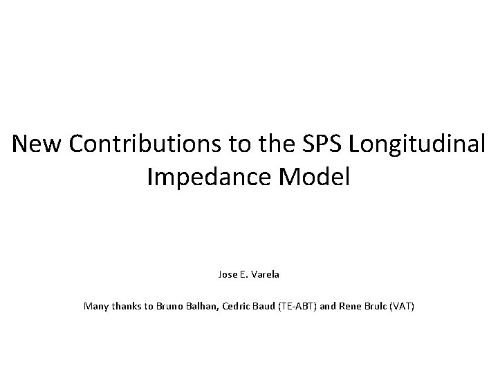 New Contributions to the SPS Longitudinal Impedance Model Jose E. Varela Many thanks to