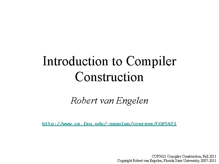 Introduction to Compiler Construction Robert van Engelen http: //www. cs. fsu. edu/~engelen/courses/COP 5621 Compiler