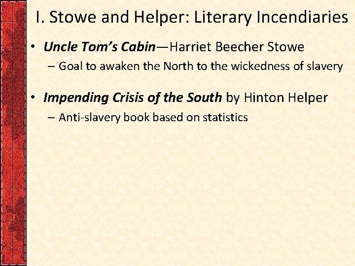 I. Stowe and Helper: Literary Incendiaries • Uncle Tom’s Cabin—Harriet Beecher Stowe – Goal