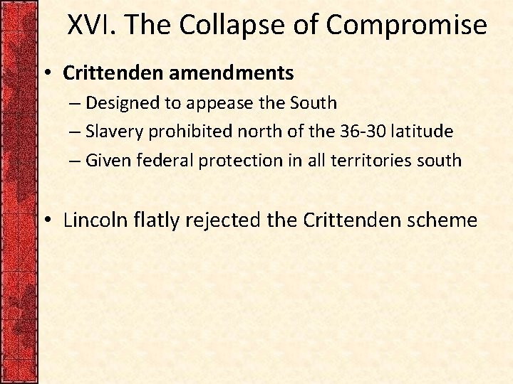 XVI. The Collapse of Compromise • Crittenden amendments – Designed to appease the South