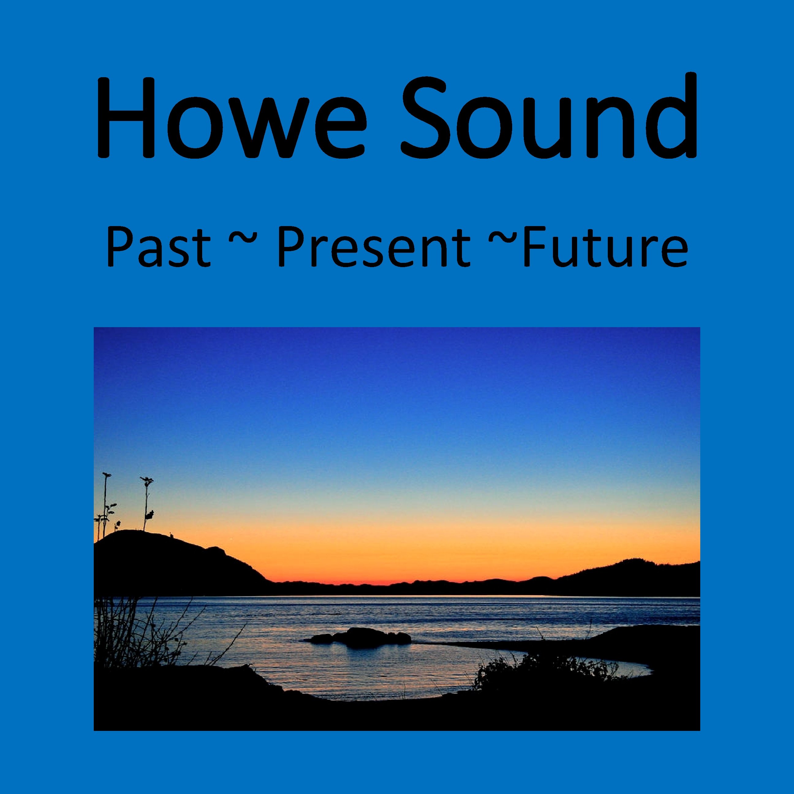 Howe Sound Past ~ Present ~Future Howe Sound Past ~ Present ~Future