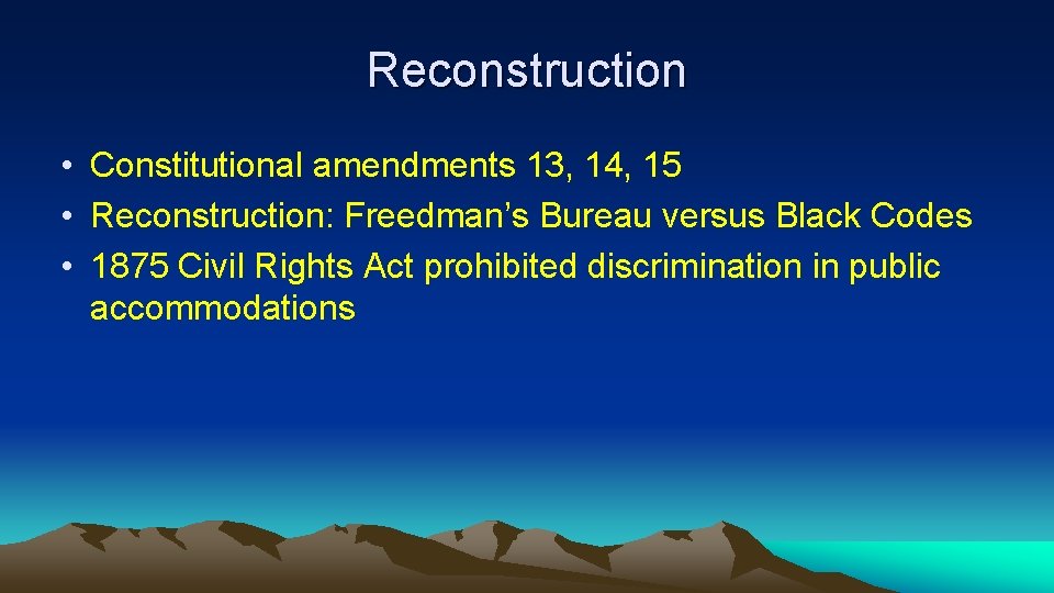 Reconstruction • Constitutional amendments 13, 14, 15 • Reconstruction: Freedman’s Bureau versus Black Codes