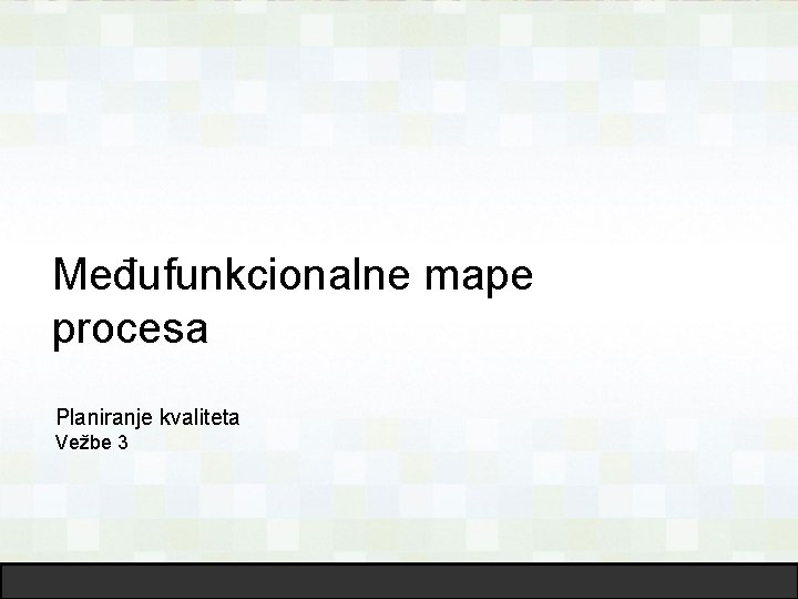 Međufunkcionalne mape procesa Planiranje kvaliteta Vežbe 3 