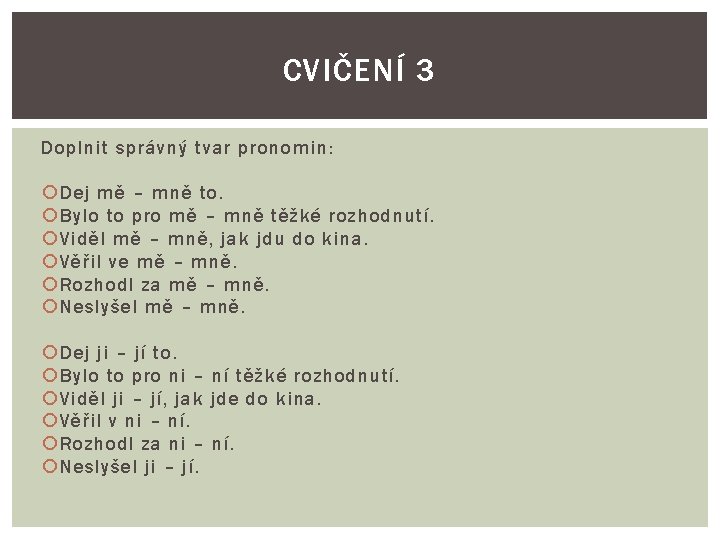 CVIČENÍ 3 Doplnit správný tvar pronomin: Dej mě – mně to. Bylo to pro CVIČENÍ 3 Doplnit správný tvar pronomin: Dej mě – mně to. Bylo to pro