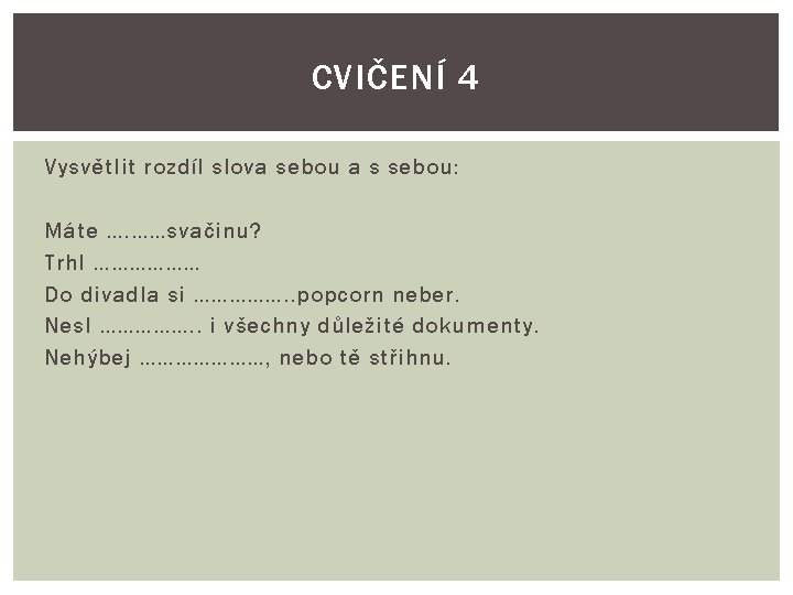 CVIČENÍ 4 Vysvětlit rozdíl slova sebou a s sebou: Máte …. ……svačinu? Trhl ……………… CVIČENÍ 4 Vysvětlit rozdíl slova sebou a s sebou: Máte …. ……svačinu? Trhl ………………