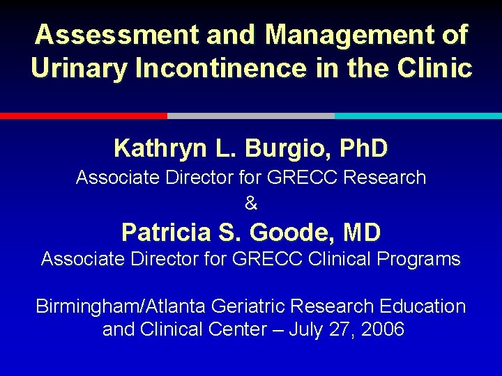 Assessment and Management of Urinary Incontinence in the Clinic Kathryn L. Burgio, Ph. D