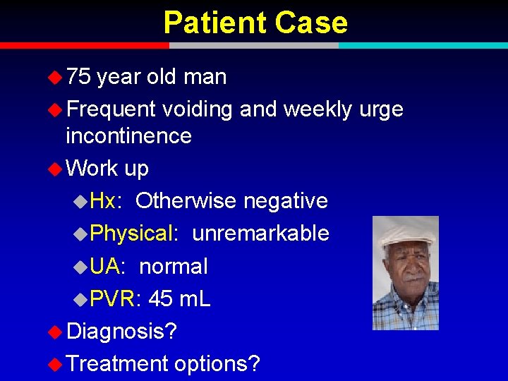 Patient Case u 75 year old man u Frequent voiding and weekly urge incontinence