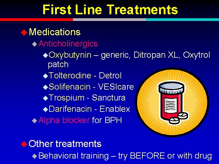 First Line Treatments u Medications u Anticholinergics u. Oxybutynin – generic, Ditropan XL, Oxytrol