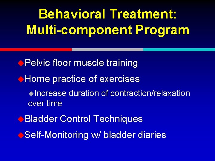 Behavioral Treatment: Multi-component Program u. Pelvic floor muscle training u. Home practice of exercises