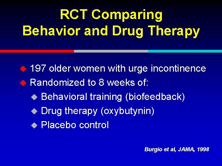 RCT Comparing Behavior and Drug Therapy 197 older women with urge incontinence u Randomized
