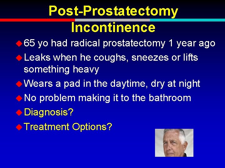 Post-Prostatectomy Incontinence u 65 yo had radical prostatectomy 1 year ago u Leaks when